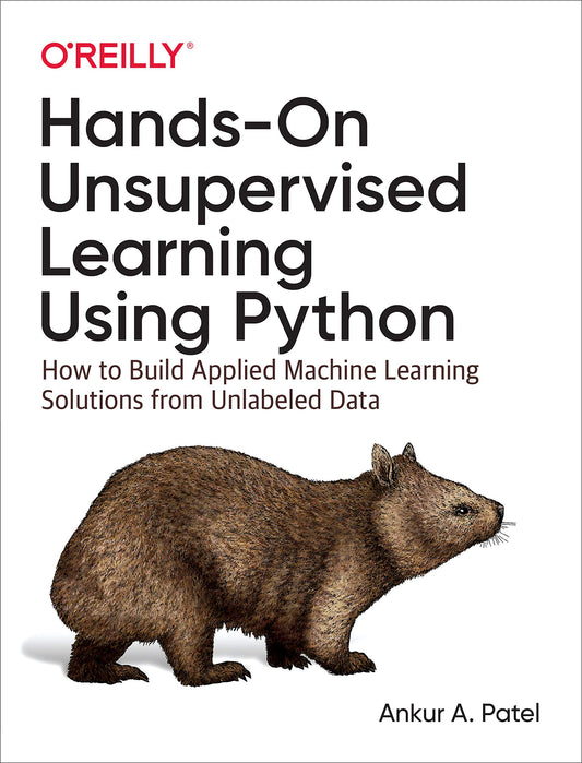 Hands-On Unsupervised Learning Using Python: How to Build Applied Machine Learning Solutions from Unlabeled Data 1st Edition ISBN: 9781492035640