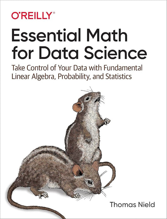 Essential Math for Data Science: Take Control of Your Data with Fundamental Linear Algebra, Probability, and Statistics 1st Edition ISBN: 9781098102937